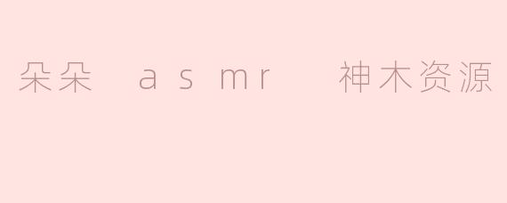 朵朵 asmr 神木资源